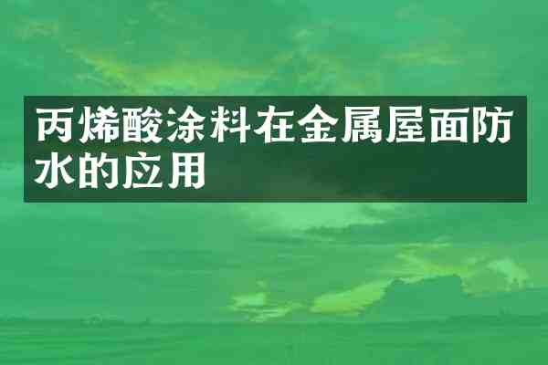 丙烯酸涂料在金属屋面防水的应用