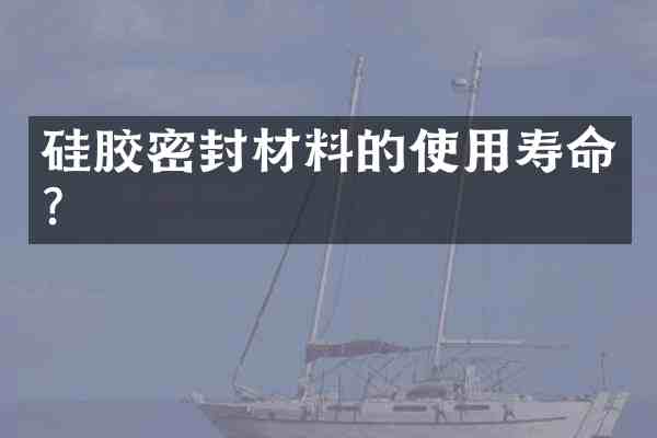 硅胶密封材料的使用寿命?