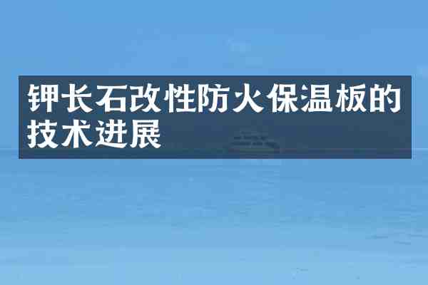 钾长石改性防火保温板的技术进展