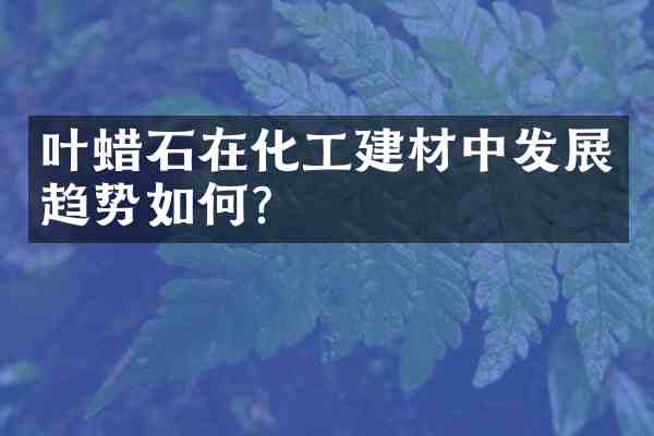 叶蜡石在化工建材中发展趋势如何?