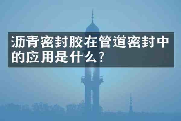 沥青密封胶在管道密封中的应用是什么?