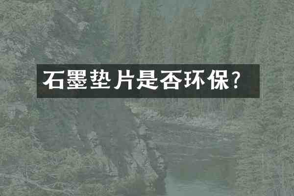 石墨垫片是否环保?