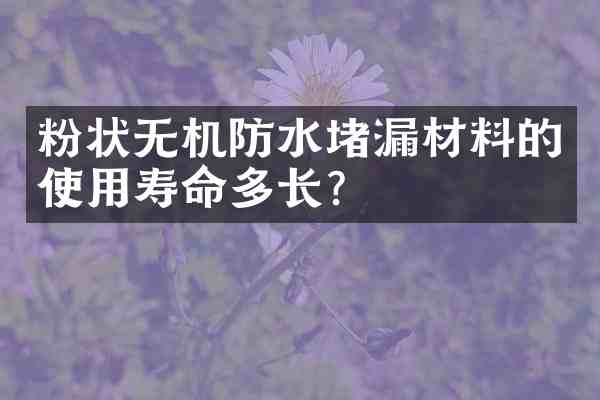粉状无机防水堵漏材料的使用寿命多长?