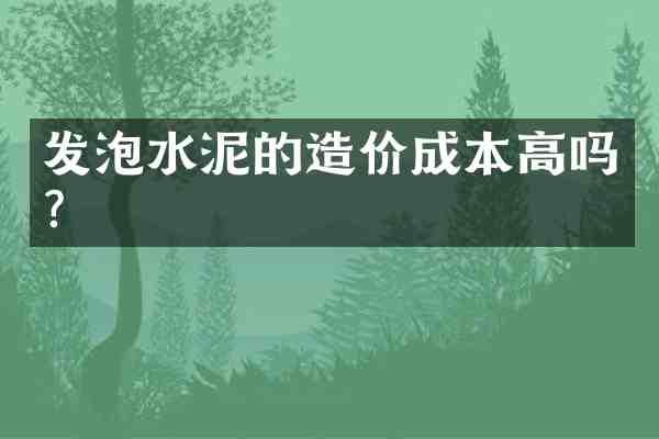 发泡水泥的造价成本高吗?