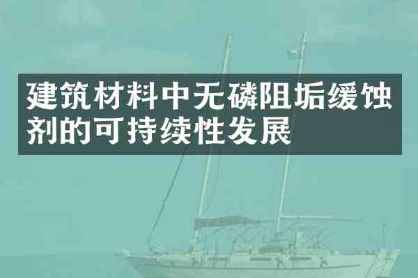 建筑材料中无磷阻垢缓蚀剂的可持续性发展