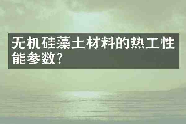 无机硅藻土材料的热工性能参数？