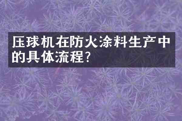 压球机在防火涂料生产中的具体流程?