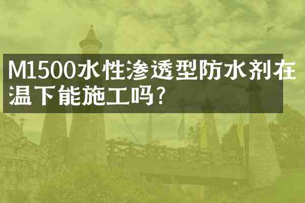 M1500水性渗透型防水剂在低温下能施工吗？