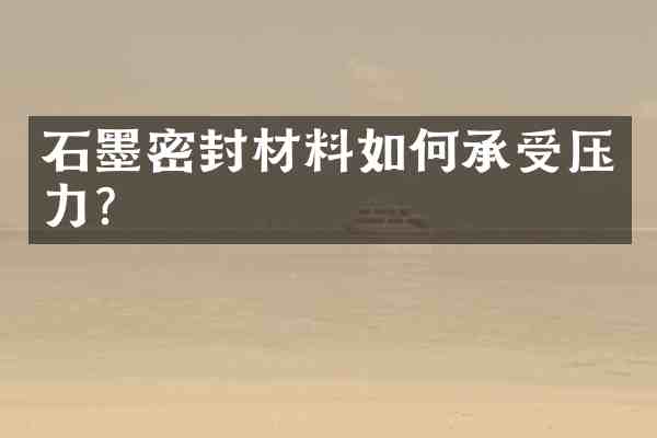 石墨密封材料如何承受压力?