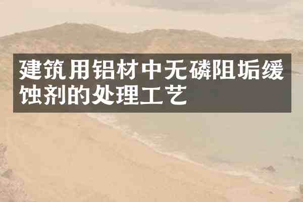 建筑用铝材中无磷阻垢缓蚀剂的处理工艺