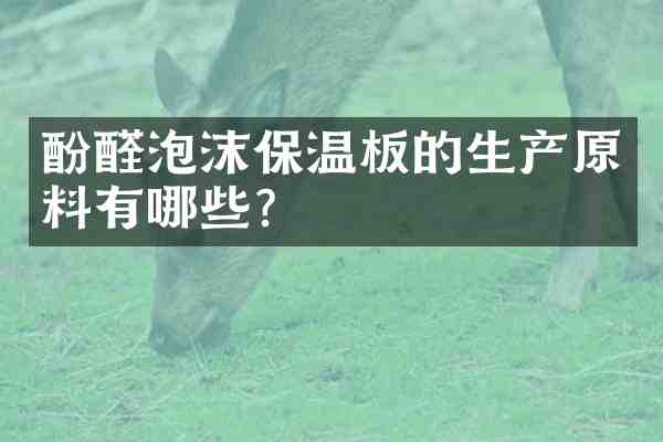 酚醛泡沫保温板的生产原料有哪些?