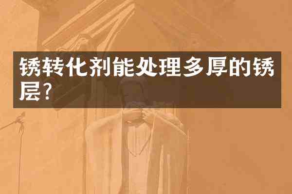 锈转化剂能处理多厚的锈层?