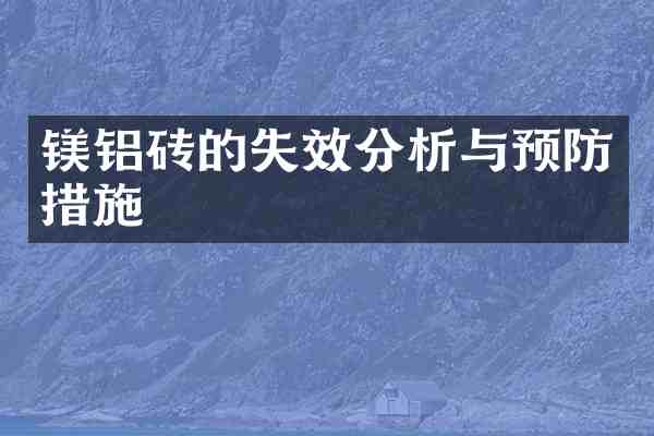 镁铝砖的失效分析与预防措施