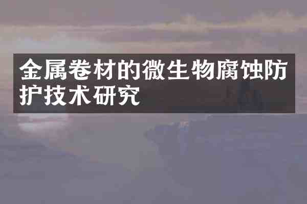 金属卷材的微生物腐蚀防护技术研究