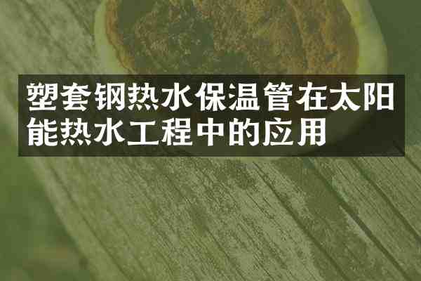 塑套钢热水保温管在太阳能热水工程中的应用