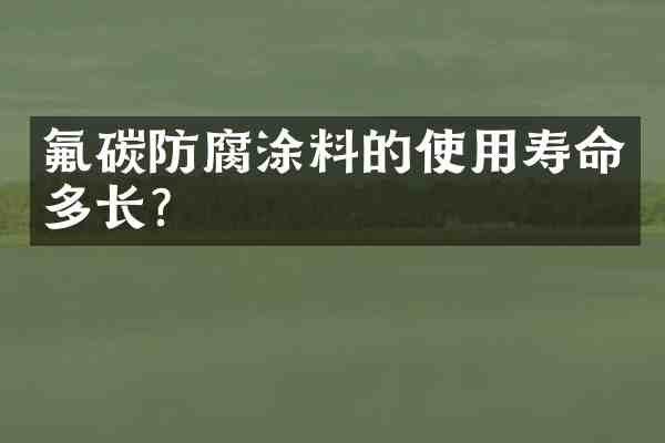 氟碳防腐涂料的使用寿命多长?