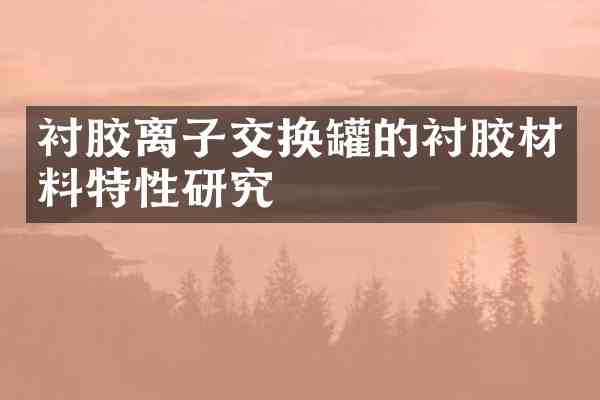 衬胶离子交换罐的衬胶材料特性研究