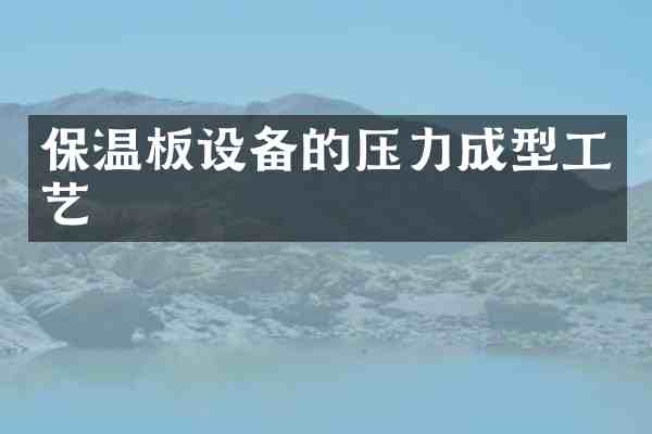保温板设备的压力成型工艺