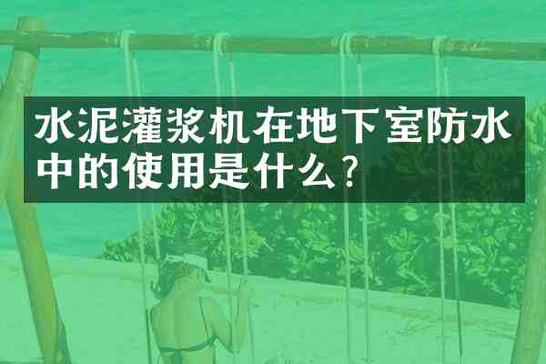 水泥灌浆机在地下室防水中的使用是什么？