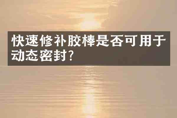 快速修补胶棒是否可用于动态密封？