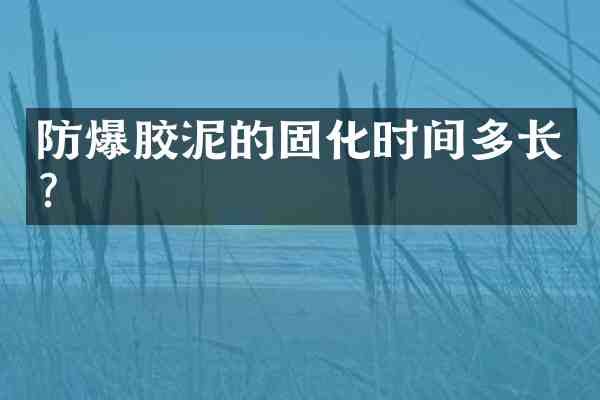 防爆胶泥的固化时间多长?