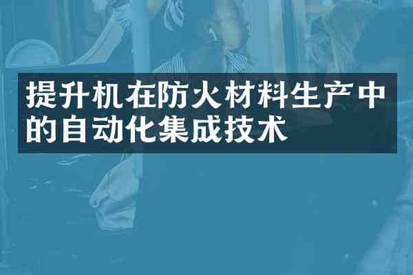 提升机在防火材料生产中的自动化集成技术