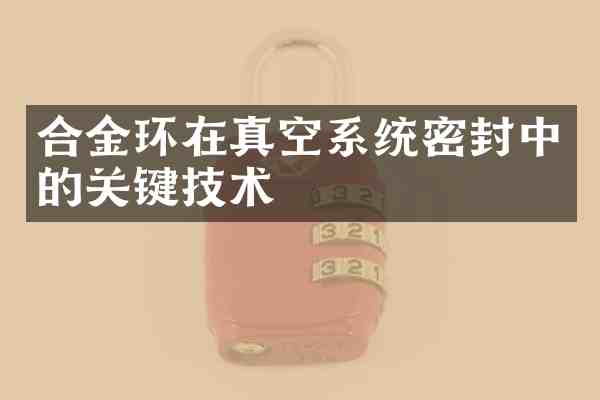 合金环在真空系统密封中的关键技术