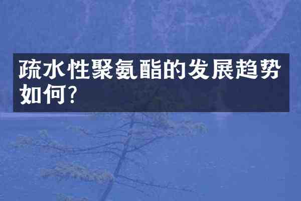 疏水性聚氨酯的发展趋势如何?