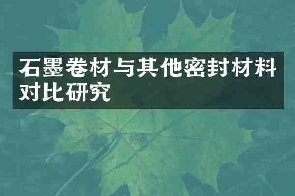 石墨卷材与其他密封材料对比研究