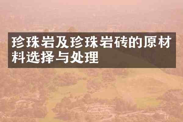 珍珠岩及珍珠岩砖的原材料选择与处理