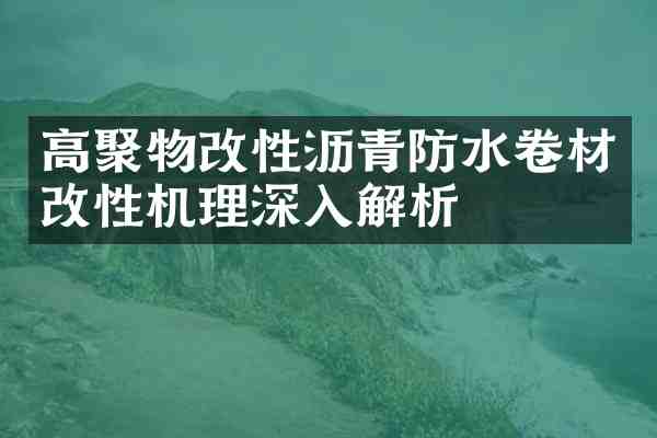 高聚物改性沥青防水卷材改性机理深入解析
