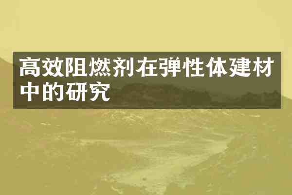 高效阻燃剂在弹性体建材中的研究