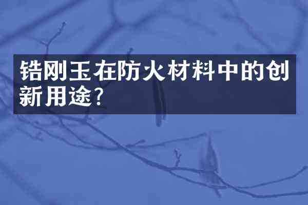 锆刚玉在防火材料中的创新用途?