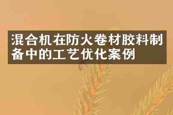 混合机在防火卷材胶料制备中的工艺优化案例