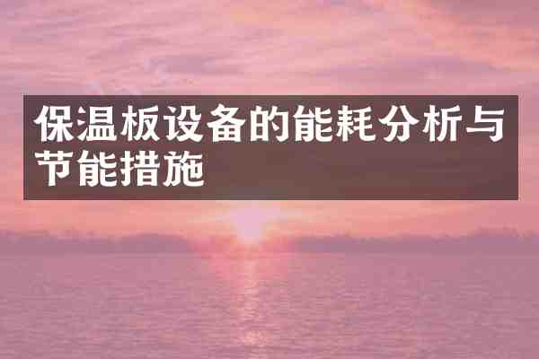 保温板设备的能耗分析与节能措施