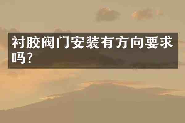衬胶阀门安装有方向要求吗?