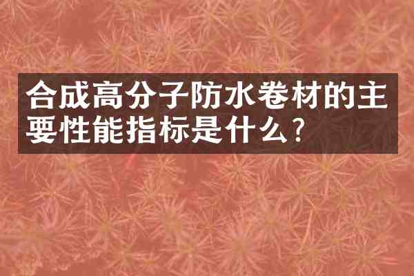 合成高分子防水卷材的主要性能指标是什么？