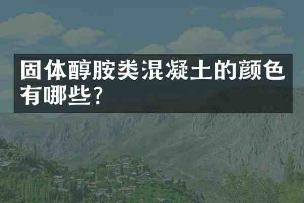 固体醇胺类混凝土的颜色有哪些？