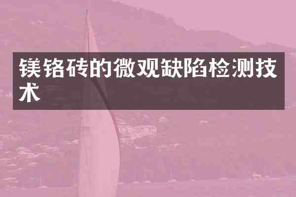 镁铬砖的微观缺陷检测技术