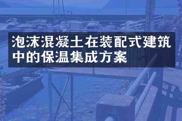 泡沫混凝土在装配式建筑中的保温集成方案