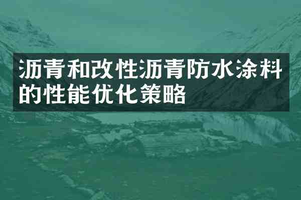 沥青和改性沥青防水涂料的性能优化策略