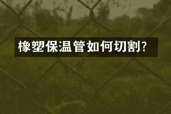 橡塑保温管如何切割?