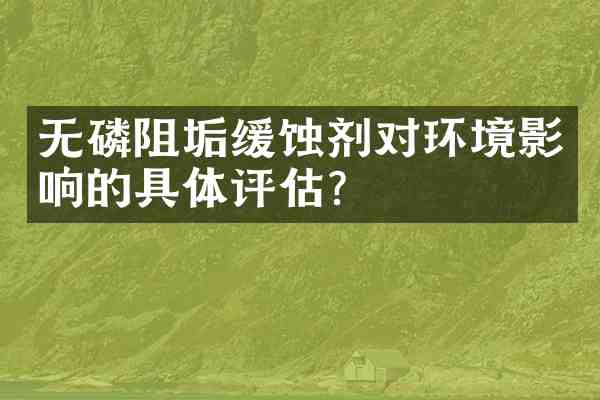 无磷阻垢缓蚀剂对环境影响的具体评估?