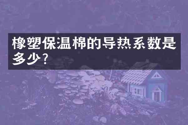 橡塑保温棉的导热系数是多少?