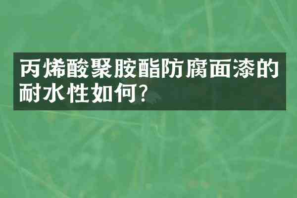 丙烯酸聚胺酯防腐面漆的耐水性如何?