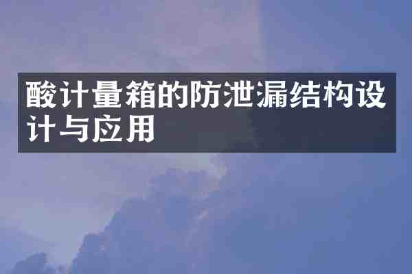 酸计量箱的防泄漏结构设计与应用