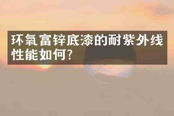 环氧富锌底漆的耐紫外线性能如何?