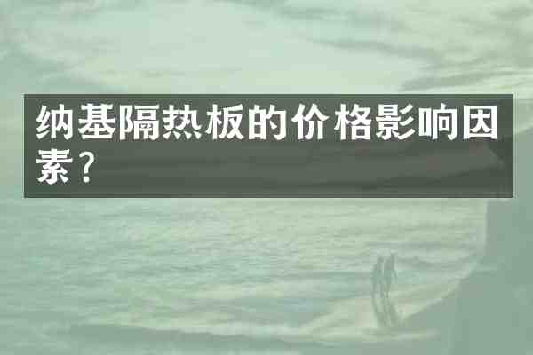 纳基隔热板的价格影响因素?