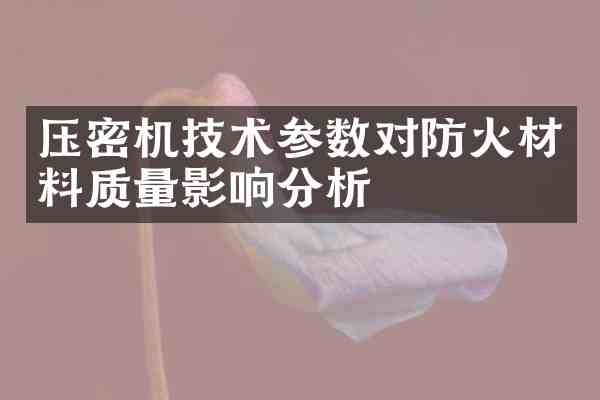 压密机技术参数对防火材料质量影响分析