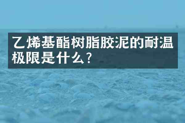 乙烯基酯树脂胶泥的耐温极限是什么?